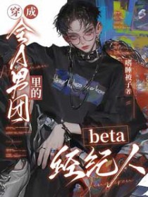 穿成全A男团里的beta经纪人
